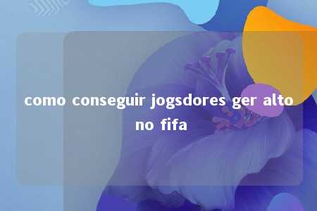 como conseguir jogsdores ger alto no fifa