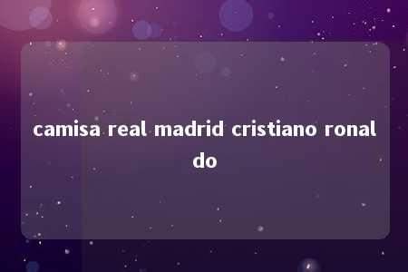 camisa real madrid cristiano ronaldo