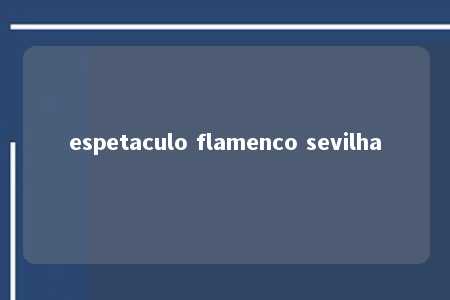 espetaculo flamenco sevilha