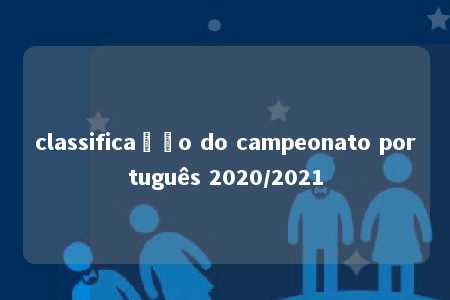 classificação do campeonato português 2020/2021