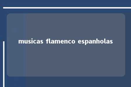 musicas flamenco espanholas