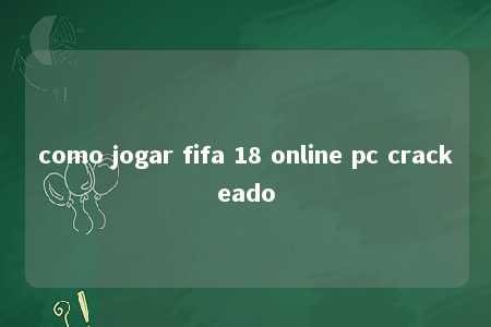 como jogar fifa 18 online pc crackeado