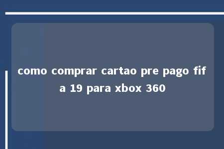 como comprar cartao pre pago fifa 19 para xbox 360