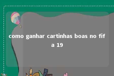 como ganhar cartinhas boas no fifa 19