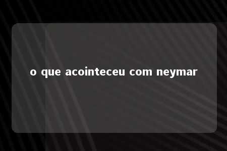 o que acointeceu com neymar