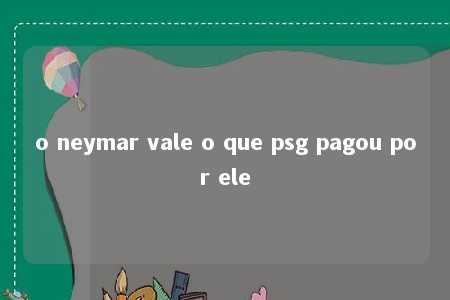 o neymar vale o que psg pagou por ele