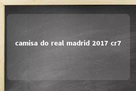 camisa do real madrid 2017 cr7