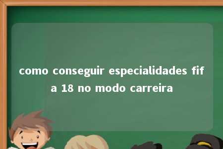 como conseguir especialidades fifa 18 no modo carreira