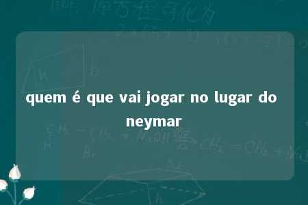 quem é que vai jogar no lugar do neymar