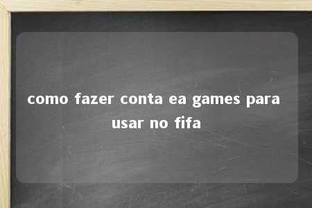 como fazer conta ea games para usar no fifa