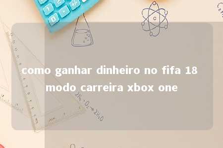 como ganhar dinheiro no fifa 18 modo carreira xbox one