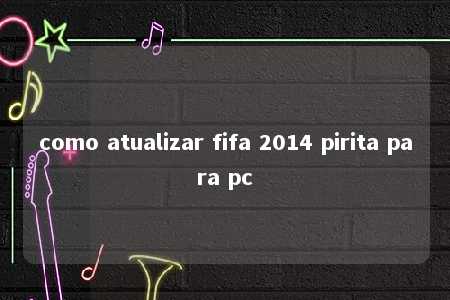 como atualizar fifa 2014 pirita para pc