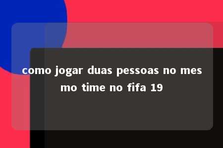 como jogar duas pessoas no mesmo time no fifa 19