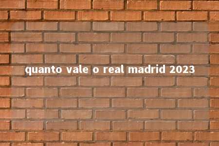 quanto vale o real madrid 2023