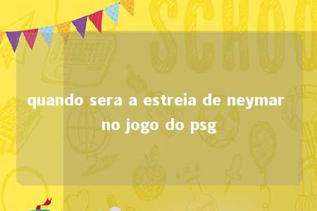 quando sera a estreia de neymar no jogo do psg