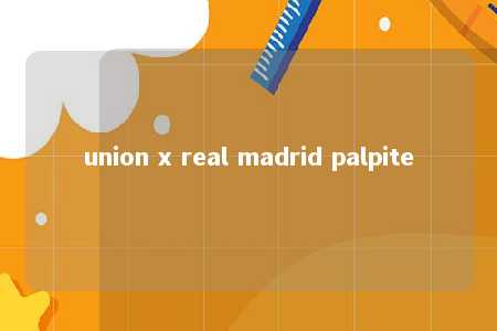 union x real madrid palpite