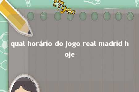 qual horário do jogo real madrid hoje