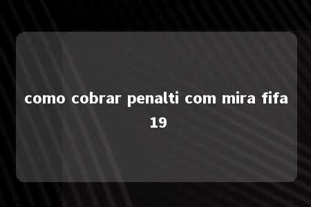 como cobrar penalti com mira fifa 19