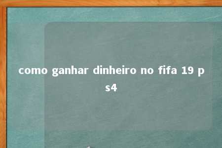 como ganhar dinheiro no fifa 19 ps4