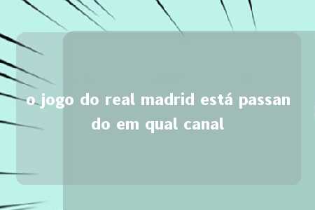 o jogo do real madrid está passando em qual canal