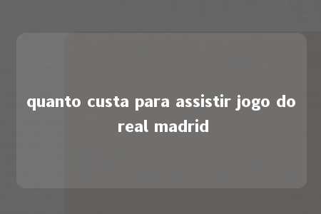 quanto custa para assistir jogo do real madrid