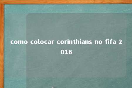 como colocar corinthians no fifa 2016