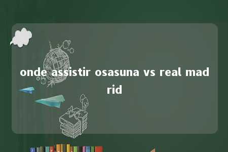 onde assistir osasuna vs real madrid