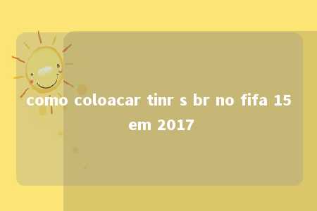 como coloacar tinr s br no fifa 15 em 2017