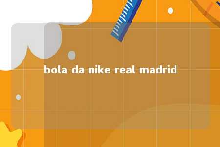 bola da nike real madrid