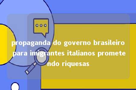 propaganda do governo brasileiro para imigrantes italianos prometendo riquesas