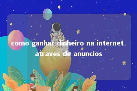 como ganhar dinheiro na internet atraves de anuncios