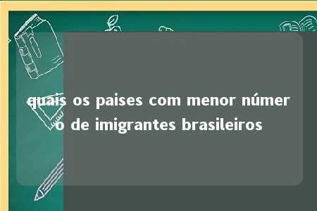 quais os paises com menor número de imigrantes brasileiros