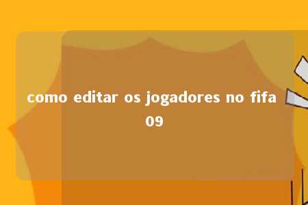 como editar os jogadores no fifa 09