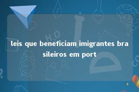 leis que beneficiam imigrantes brasileiros em port