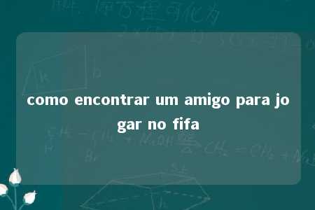 como encontrar um amigo para jogar no fifa