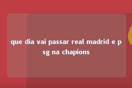 que dia vai passar real madrid e psg na chapions