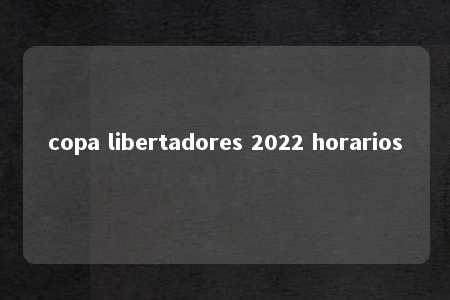 copa libertadores 2022 horarios