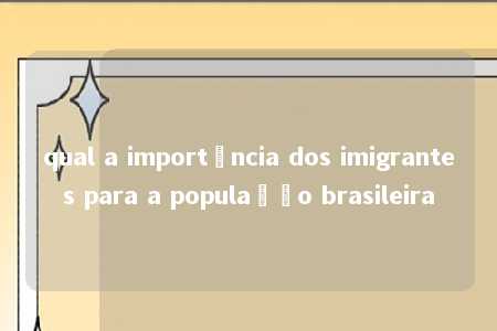 qual a importância dos imigrantes para a população brasileira