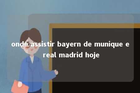 onde assistir bayern de munique e real madrid hoje