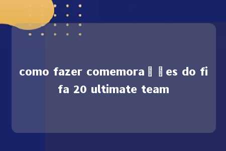 como fazer comemorações do fifa 20 ultimate team