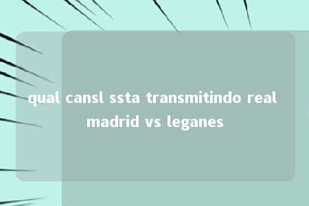 qual cansl ssta transmitindo real madrid vs leganes