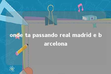 onde ta passando real madrid e barcelona