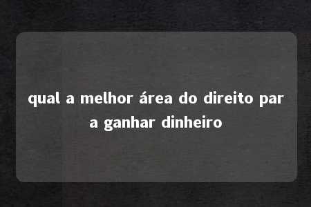 qual a melhor área do direito para ganhar dinheiro