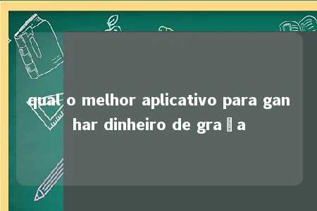 qual o melhor aplicativo para ganhar dinheiro de graça