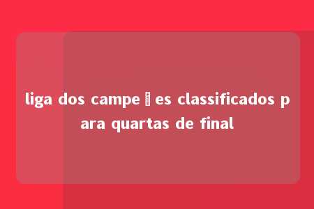 liga dos campeões classificados para quartas de final