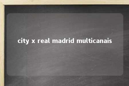 city x real madrid multicanais