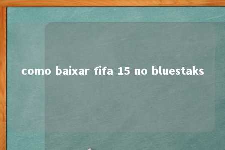 como baixar fifa 15 no bluestaks