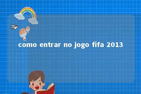 como entrar no jogo fifa 2013