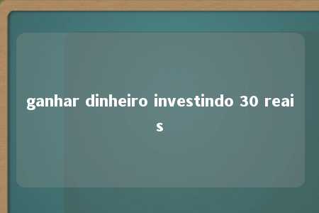 ganhar dinheiro investindo 30 reais