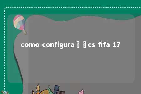 como configurações fifa 17